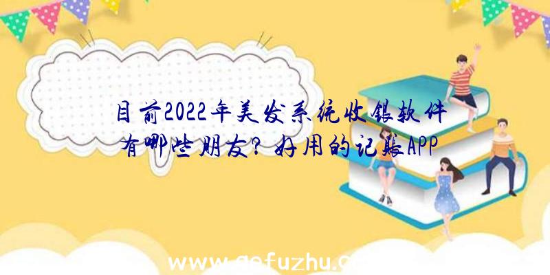 目前2022年美发系统收银软件有哪些朋友？